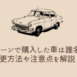 自社ローンで購入した車は誰名義？変更方法や注意点を解説！